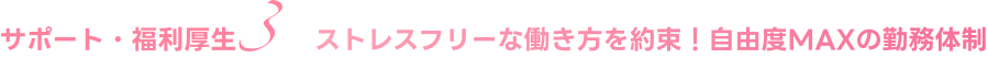 ストレスフリーな働き方を約束！自由度MAXの勤務体制